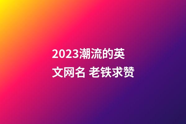 2023潮流的英文网名 老铁求赞